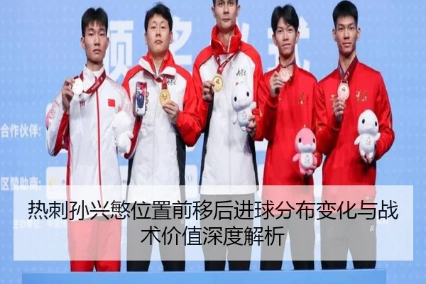 热刺孙兴慜位置前移后进球分布变化与战术价值深度解析